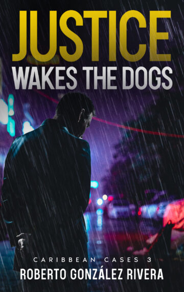 JUSTICE WAKES THE DOGS, a tropical crime thriller by Roberto González Rivera.
